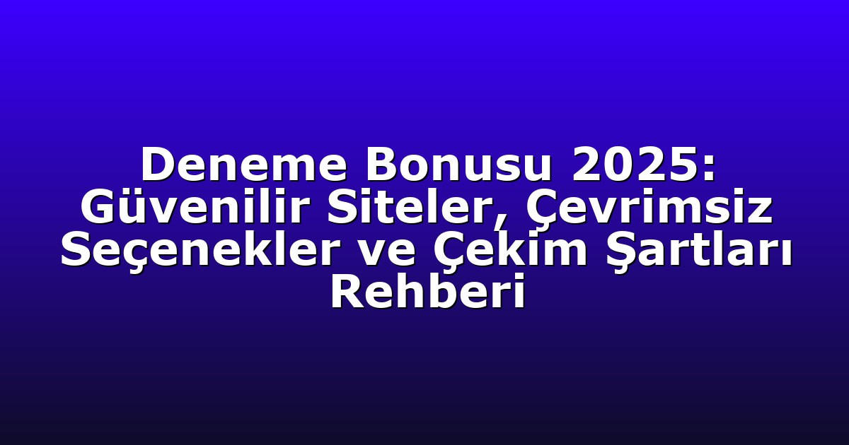Deneme Bonusu 2025: Güvenilir Siteler, Çevrimsiz Seçenekler ve Çekim Şartları Rehberi