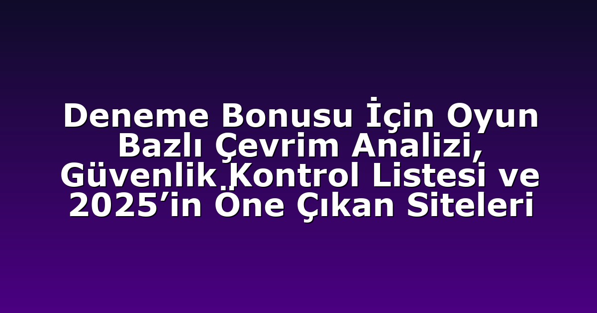 Deneme Bonusu İçin Oyun Bazlı Çevrim Analizi, Güvenlik Kontrol Listesi ve 2025’in Öne Çıkan Siteleri