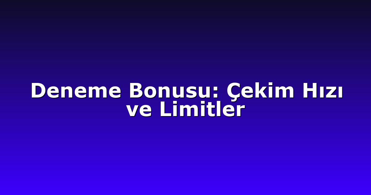 Deneme Bonusu - Anasayfa 6 Deneme Bonusu: Çekim Hızı ve Limitler