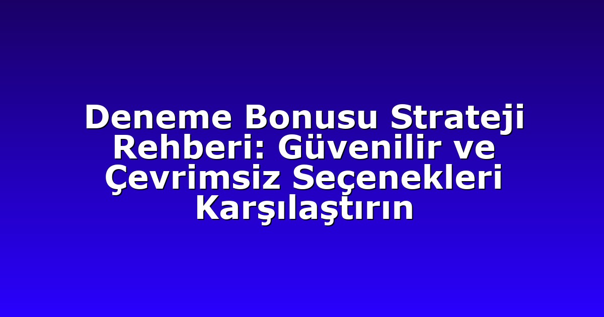 Deneme Bonusu Strateji Rehberi: Güvenilir ve Çevrimsiz Seçenekleri Karşılaştırın