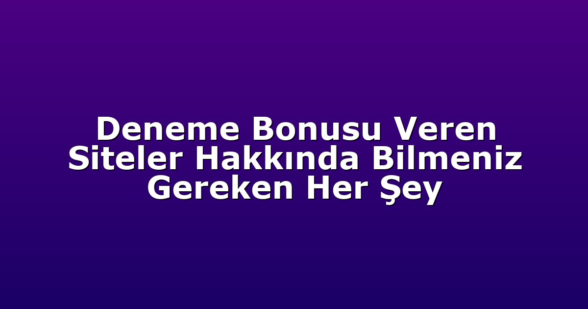 Deneme Bonusu Veren Siteler Hakkında Bilmeniz Gereken Her Şey