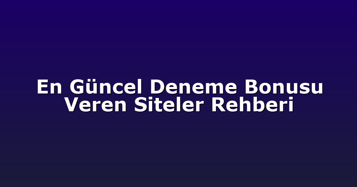 En Güncel Deneme Bonusu Veren Siteler Rehberi
