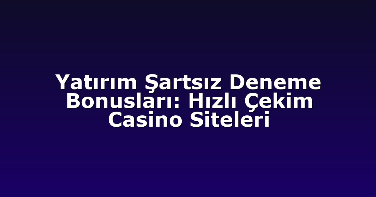 Deneme Bonusu - Anasayfa 5 Yatırım Şartsız Deneme Bonusları: Hızlı Çekim Casino Siteleri