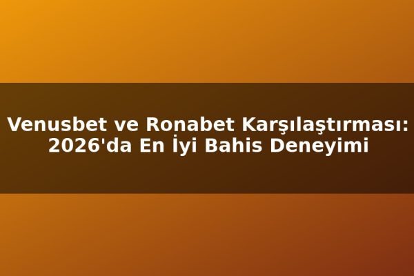 Venusbet ve Ronabet Karşılaştırması: 2026’da En İyi Bahis Deneyimi